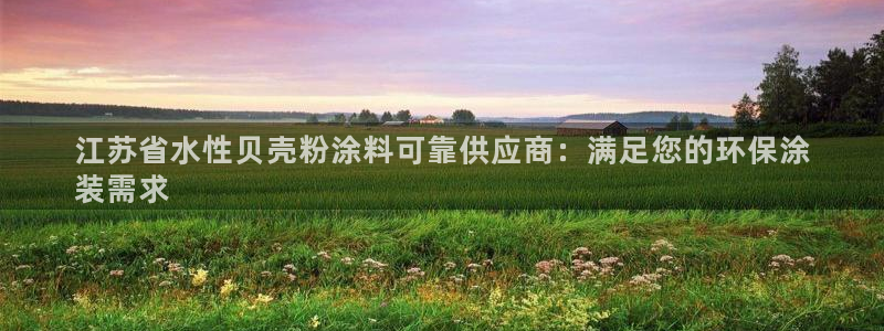 乐鱼爱游戏官网：江苏省水性贝壳粉涂料可靠