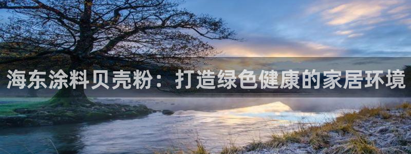 爱游戏电子平台：海东涂料贝壳粉：打造绿色