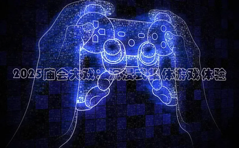 2025庙会大戏：沉浸式集体游戏体验