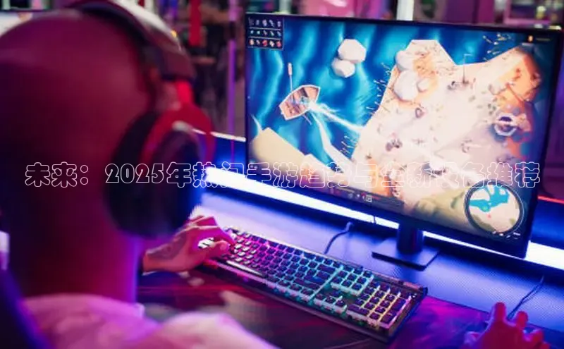 未来：2025年热门手游趋势与全新设备推荐