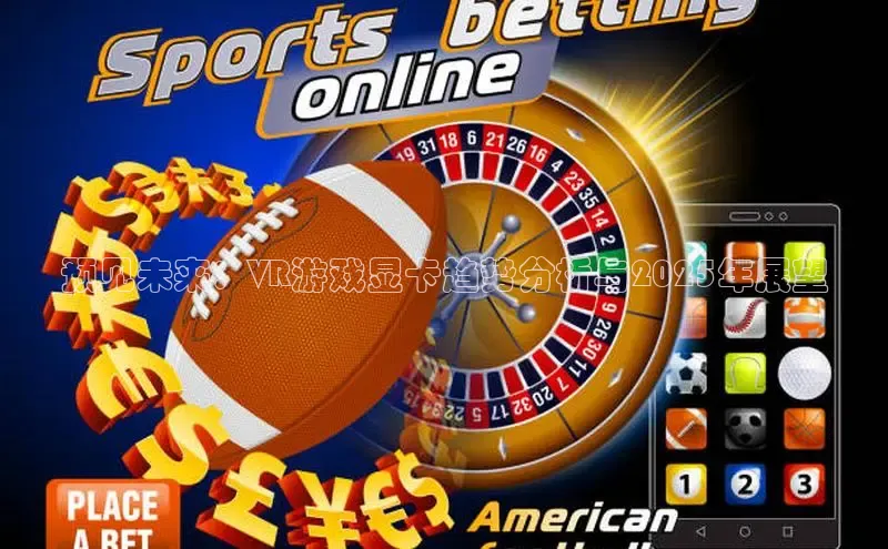 预见未来：VR游戏显卡趋势分析与2025年展望