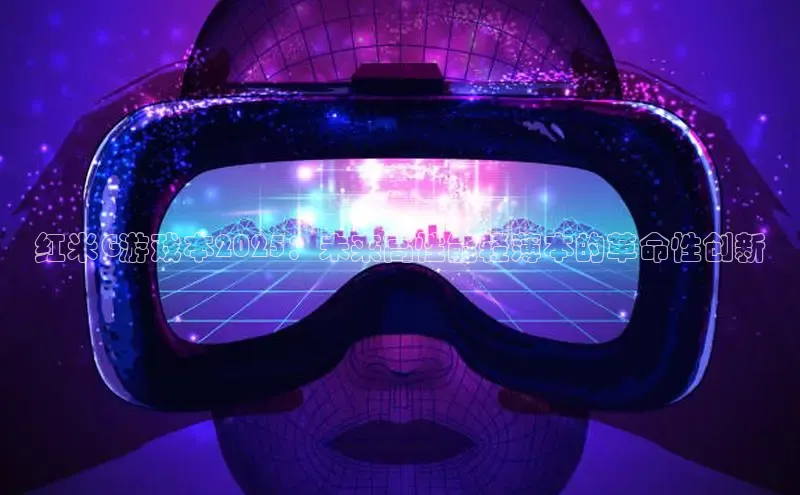 红米G游戏本2025：未来高性能轻薄本的革命性创新